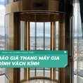 Báo giá thang máy gia đình vách kính vuông và vách kính tròn