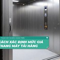 Cách xác định mức giá thang máy tải hàng