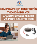 Hình ảnh: Giải pháp họp trực tuyến thông minh từ Camera EagleEye Mini và Poly Calisto 5300